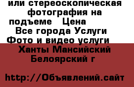 3D или стереоскопическая фотография на подъеме › Цена ­ 3 000 - Все города Услуги » Фото и видео услуги   . Ханты-Мансийский,Белоярский г.